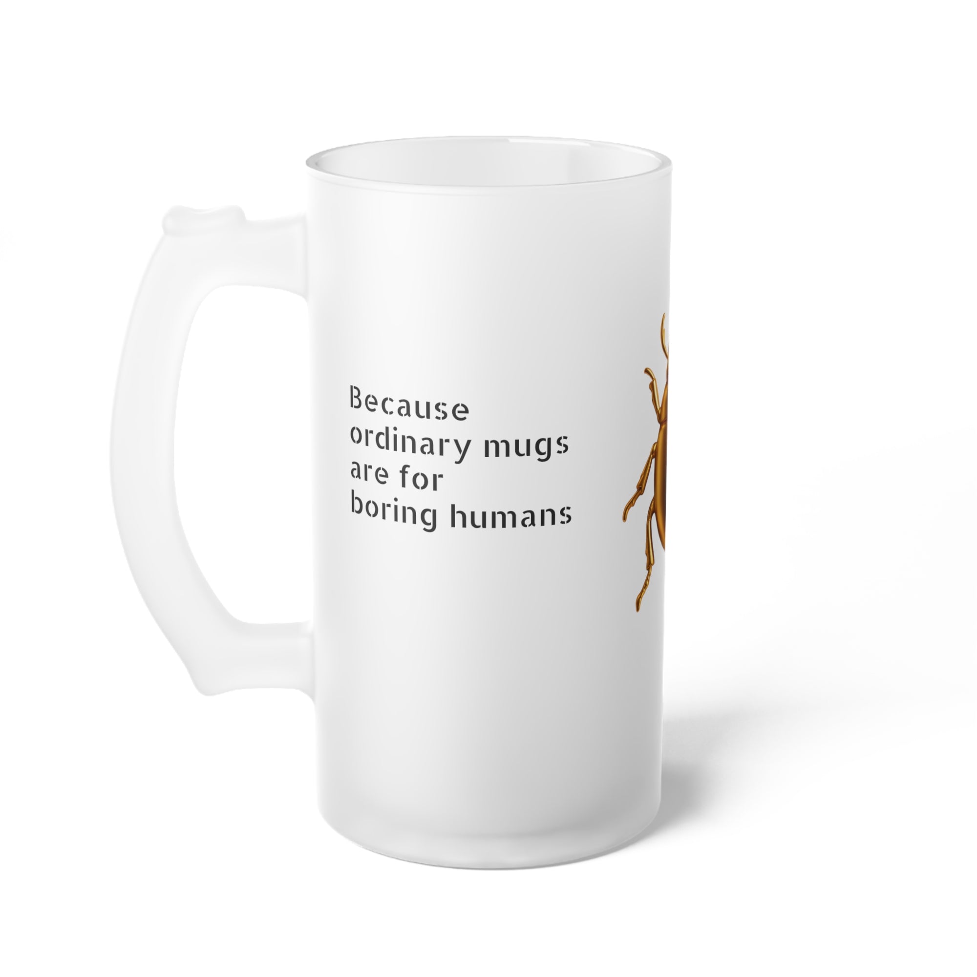 "Because ordinary mugs are for boring humans" Frosted Glass Beer Mug
