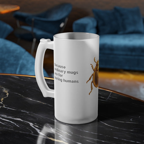 "Because ordinary mugs are for boring humans" Frosted Glass Beer Mug