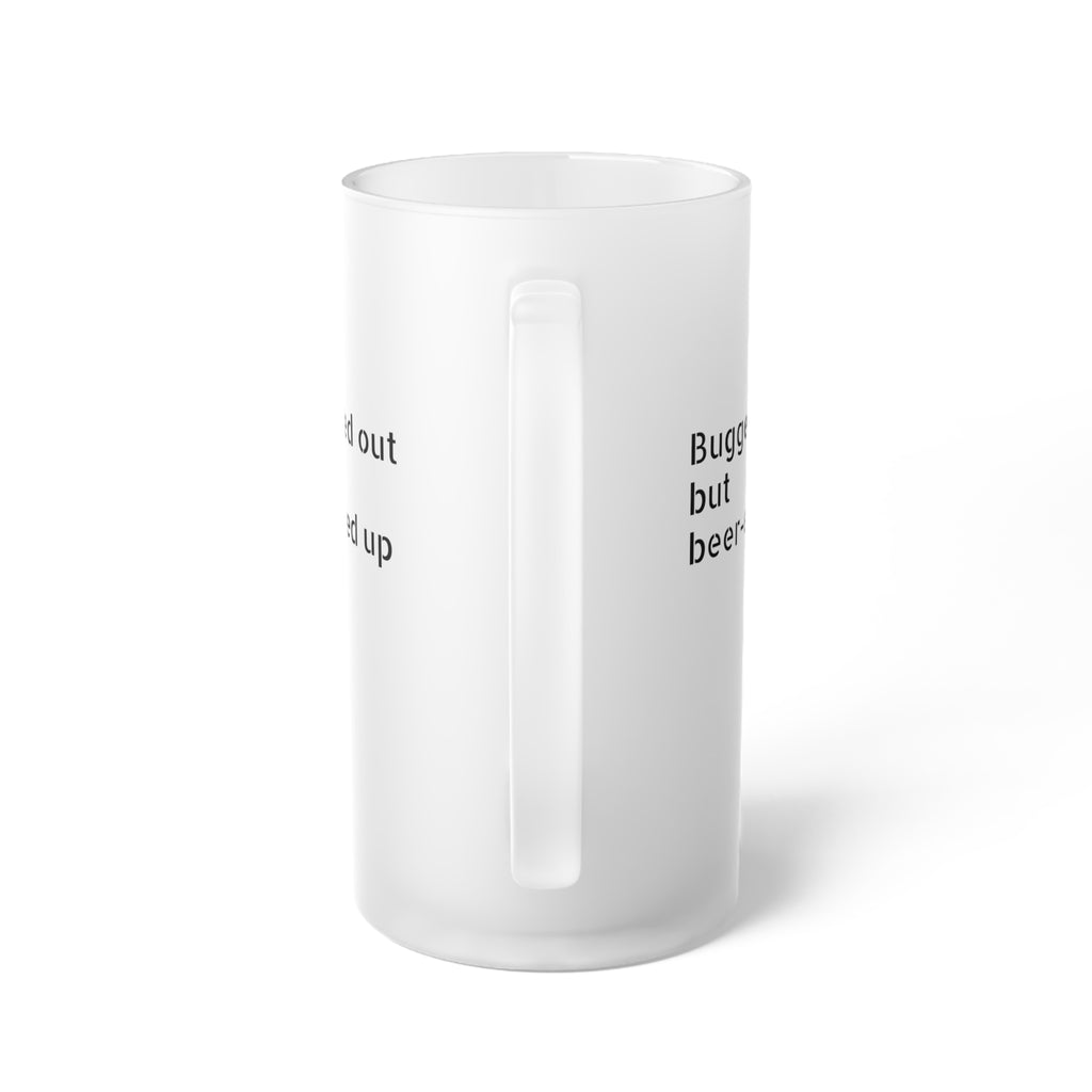 "Bugged out but beer-ed up" Frosted Glass Beer Mug